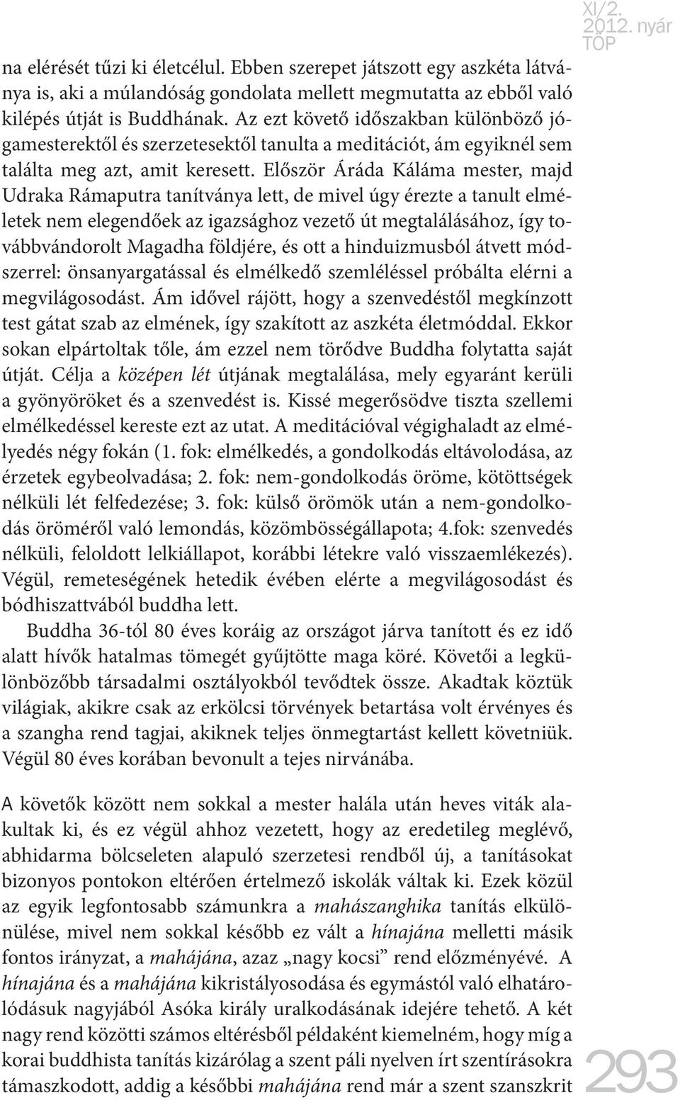 Először Áráda Káláma mester, majd Udraka Rámaputra tanítványa lett, de mivel úgy érezte a tanult elméletek nem elegendőek az igazsághoz vezető út megtalálásához, így továbbvándorolt Magadha földjére,