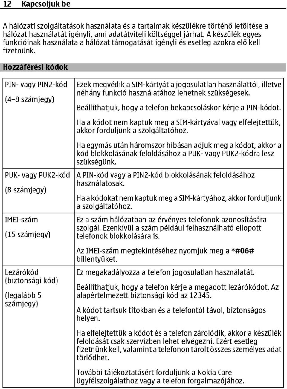 Hozzáférési kódok PIN- vagy PIN2-kód (4 8 számjegy) PUK- vagy PUK2-kód (8 számjegy) IMEI-szám (15 számjegy) Lezárókód (biztonsági kód) (legalább 5 számjegy) Ezek megvédik a SIM-kártyát a jogosulatlan