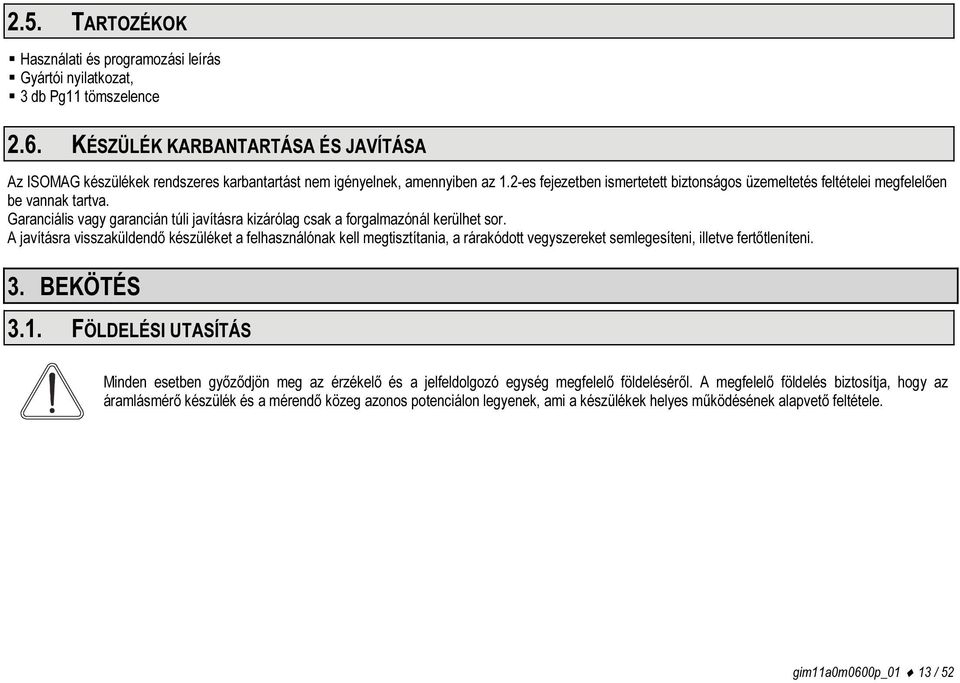 2-es fejezetben ismertetett biztonságos üzemeltetés feltételei megfelelően be vannak tartva. Garanciális vagy garancián túli javításra kizárólag csak a forgalmazónál kerülhet sor.