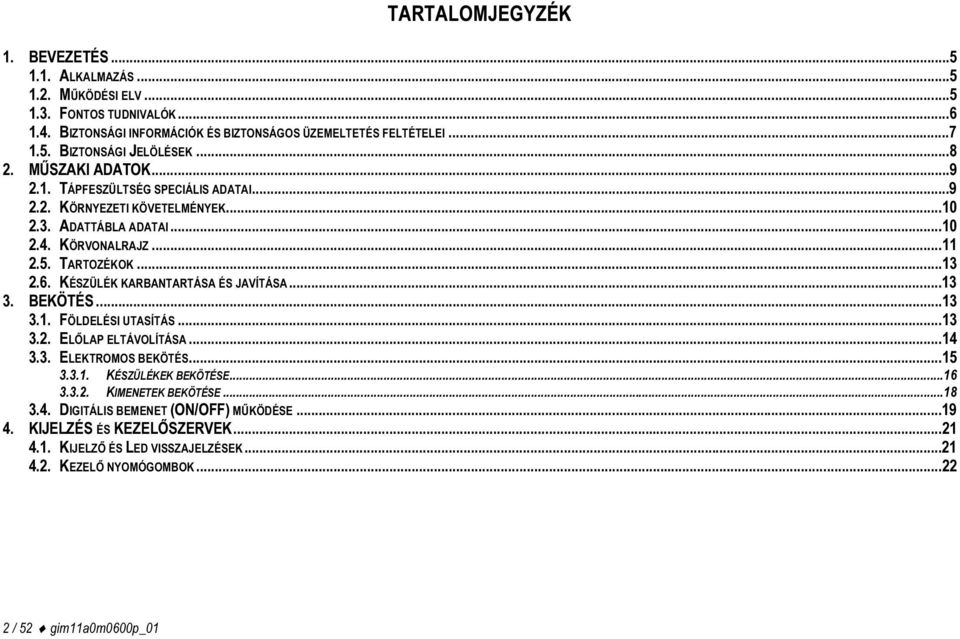 KÉSZÜLÉK KARBANTARTÁSA ÉS JAVÍTÁSA...13 3. BEKÖTÉS...13 3.1. FÖLDELÉSI UTASÍTÁS...13 3.2. ELŐLAP ELTÁVOLÍTÁSA...14 3.3. ELEKTROMOS BEKÖTÉS...15 3.3.1. KÉSZÜLÉKEK BEKÖTÉSE...16 3.3.2. KIMENETEK BEKÖTÉSE.