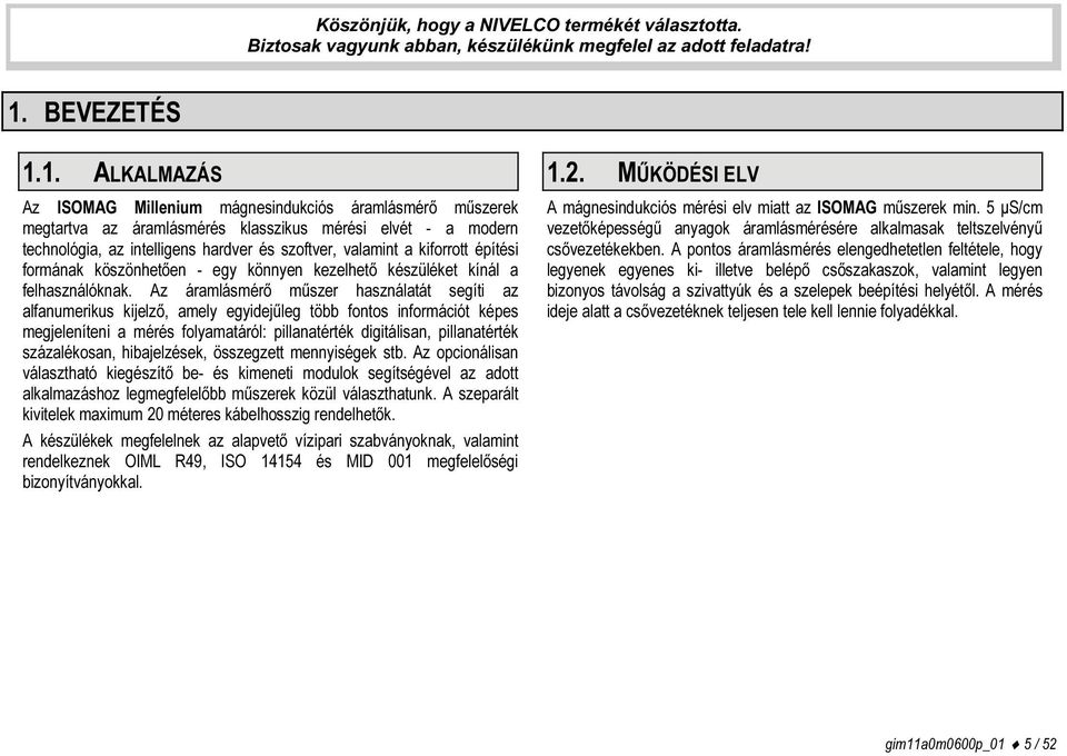 1. ALKALMAZÁS Az ISOMAG Millenium mágnesindukciós áramlásmérő műszerek megtartva az áramlásmérés klasszikus mérési elvét - a modern technológia, az intelligens hardver és szoftver, valamint a