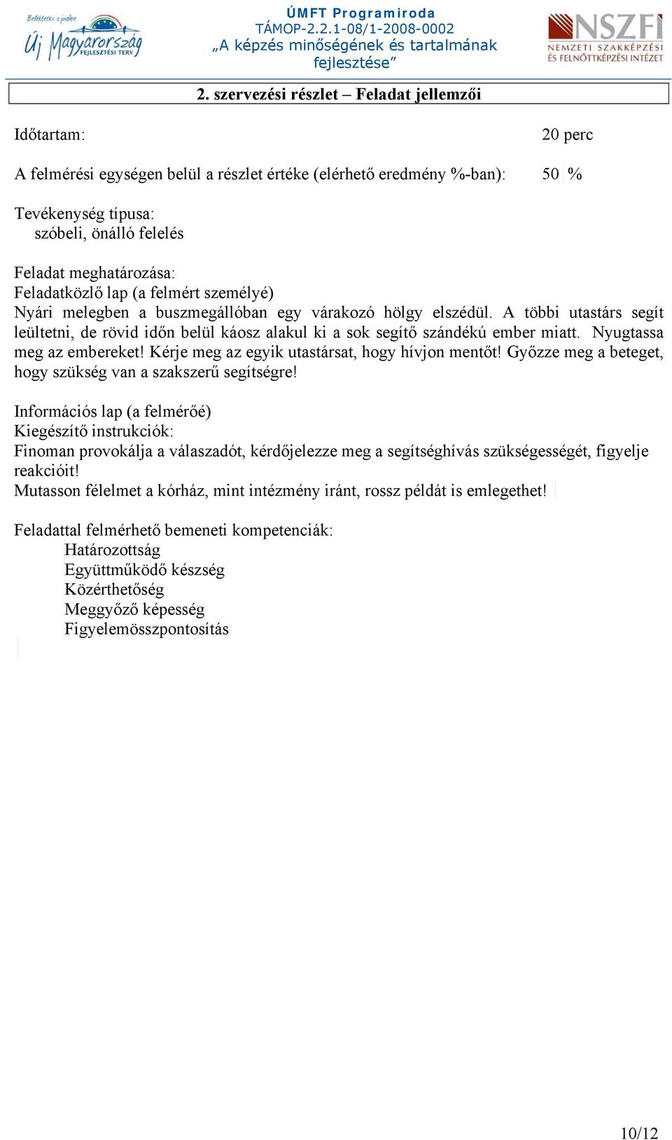 A többi utastárs segít leültetni, de rövid időn belül káosz alakul ki a sok segítő szándékú ember miatt. Nyugtassa meg az embereket! Kérje meg az egyik utastársat, hogy hívjon mentőt!