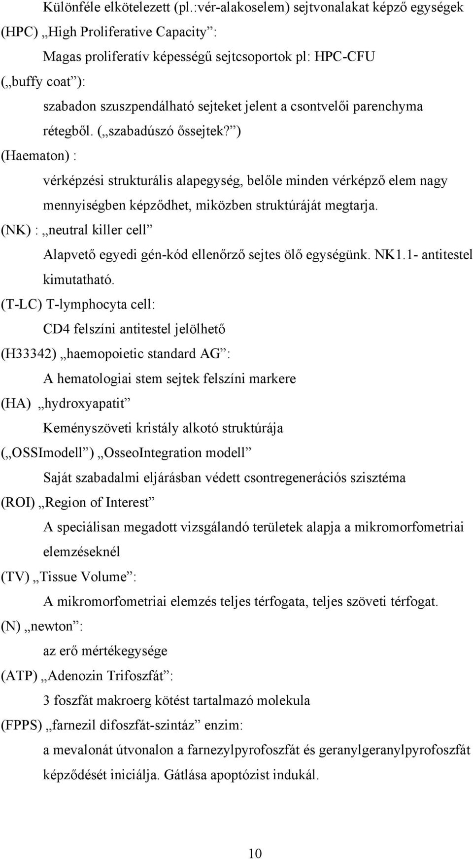 csontvelői parenchyma rétegből. ( szabadúszó őssejtek? ) (Haematon) : vérképzési strukturális alapegység, belőle minden vérképző elem nagy mennyiségben képződhet, miközben struktúráját megtarja.