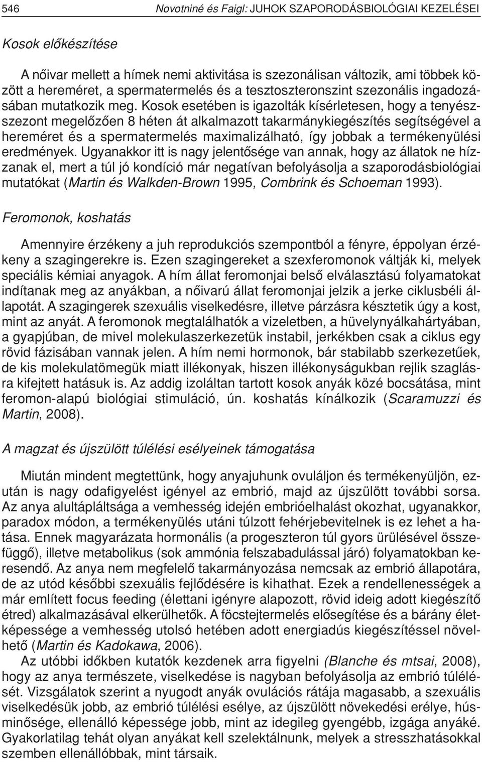 Kosok esetében is igazolták kísérletesen, hogy a tenyészszezont megelôzôen 8 héten át alkalmazott takarmánykiegészítés segítségével a hereméret és a spermatermelés maximalizálható, így jobbak a