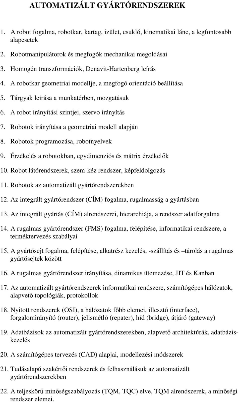 A robot irányítási szintjei, szervo irányítás 7. Robotok irányítása a geometriai modell alapján 8. Robotok programozása, robotnyelvek 9. Érzékelés a robotokban, egydimenziós és mátrix érzékelık 10.