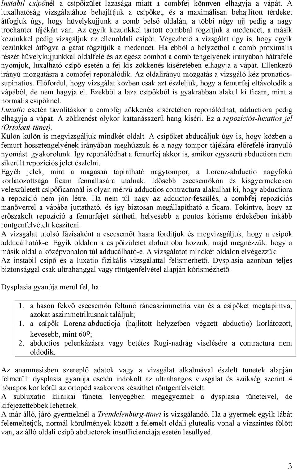 Az egyik kezünkkel tartott combbal rögzítjük a medencét, a másik kezünkkel pedig vizsgáljuk az ellenoldali csípőt.