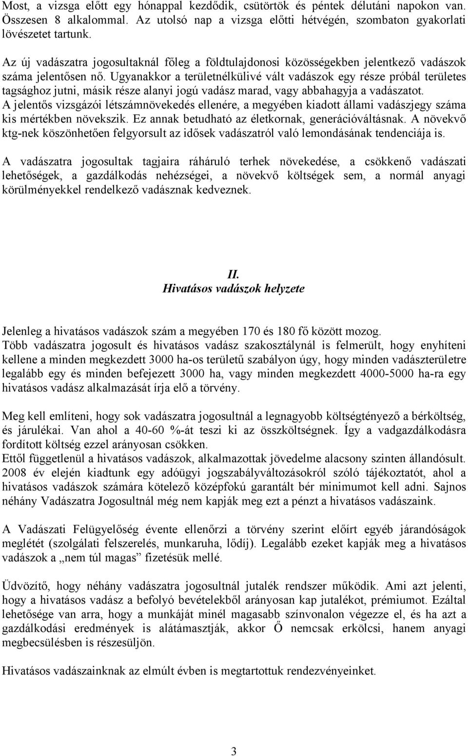 Ugyanakkor a területnélkülivé vált vadászok egy része próbál területes tagsághoz jutni, másik része alanyi jogú vadász marad, vagy abbahagyja a vadászatot.