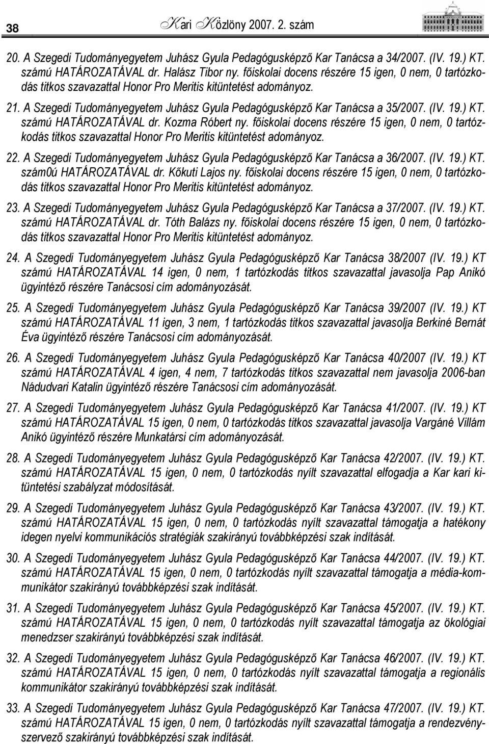 19.) KT. számú HATÁROZATÁVAL dr. Kozma Róbert ny. főiskolai docens részére 15 igen, 0 nem, 0 tartózkodás titkos szavazattal Honor Pro Meritis kitüntetést adományoz. 22.