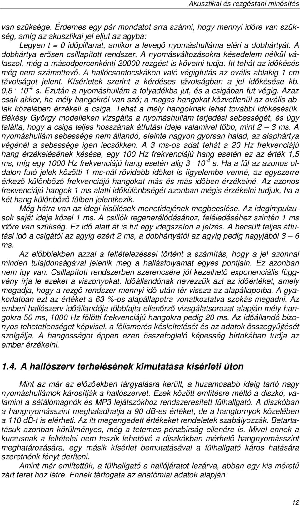 A hallócsontocskákon való végigfutás az ovális ablakig 1 cm távolságot jelent. Kísérletek szerint a kérdéses távolságban a jel idıkésése kb. 0,8. 10-4 s.