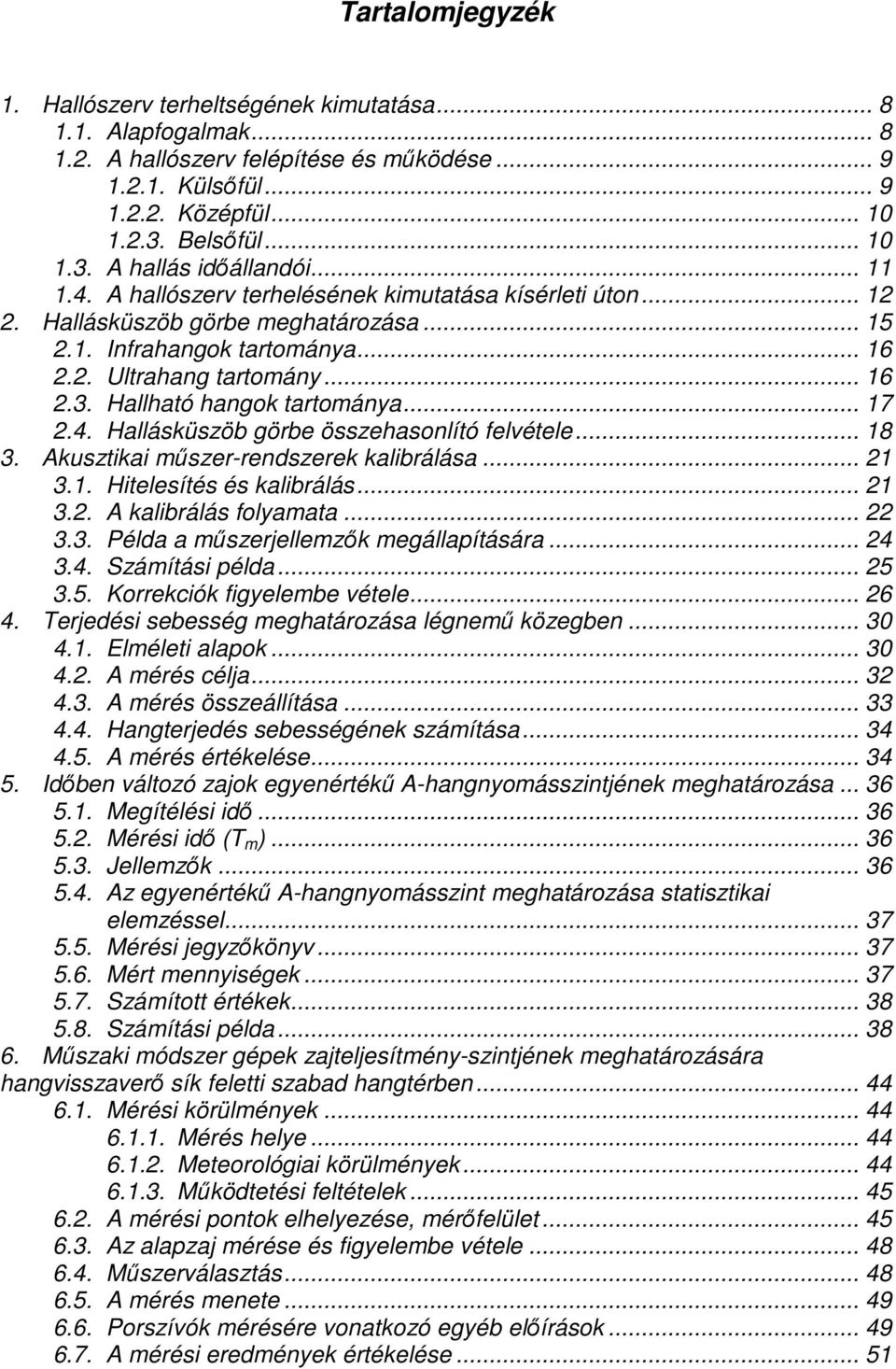 .. 16 2.3. Hallható hangok tartománya... 17 2.4. Hallásküszöb görbe összehasonlító felvétele... 18 3. Akusztikai mőszer-rendszerek kalibrálása... 21 3.1. Hitelesítés és kalibrálás... 21 3.2. A kalibrálás folyamata.