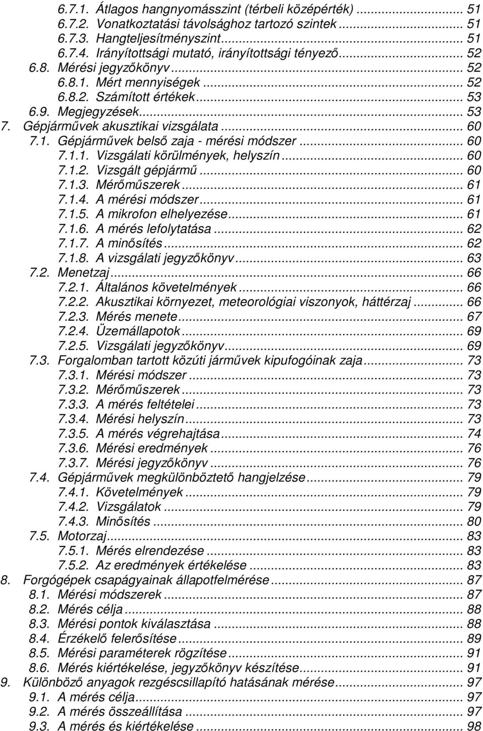 Gépjármővek akusztikai vizsgálata... 60 7.1. Gépjármővek belsı zaja - mérési módszer... 60 7.1.1. Vizsgálati körülmények, helyszín... 60 7.1.2. Vizsgált gépjármő... 60 7.1.3. Mérımőszerek... 61 7.1.4.