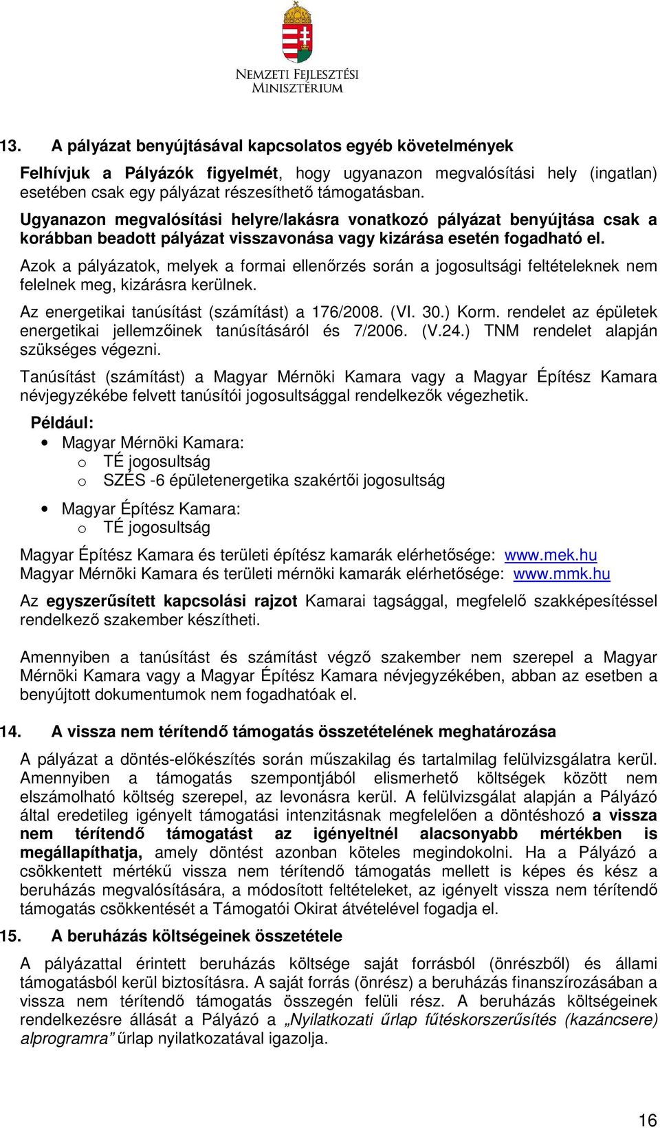 Azok a pályázatok, melyek a formai ellenőrzés során a jogosultsági feltételeknek nem felelnek meg, kizárásra kerülnek. Az energetikai tanúsítást (számítást) a 176/2008. (VI. 30.) Korm.