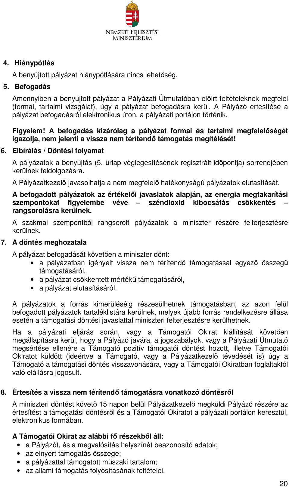 A Pályázó értesítése a pályázat befogadásról elektronikus úton, a pályázati portálon történik. Figyelem!