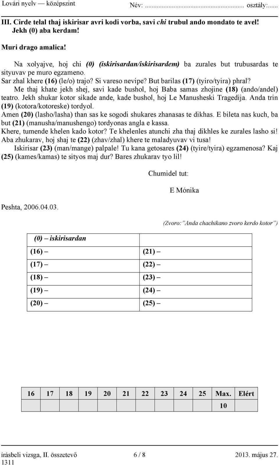 Me thaj khate jekh shej, savi kade bushol, hoj Baba samas zhojine (18) (ando/andel) teatro. Jekh shukar kotor sikade ande, kade bushol, hoj Le Manusheski Tragedija.