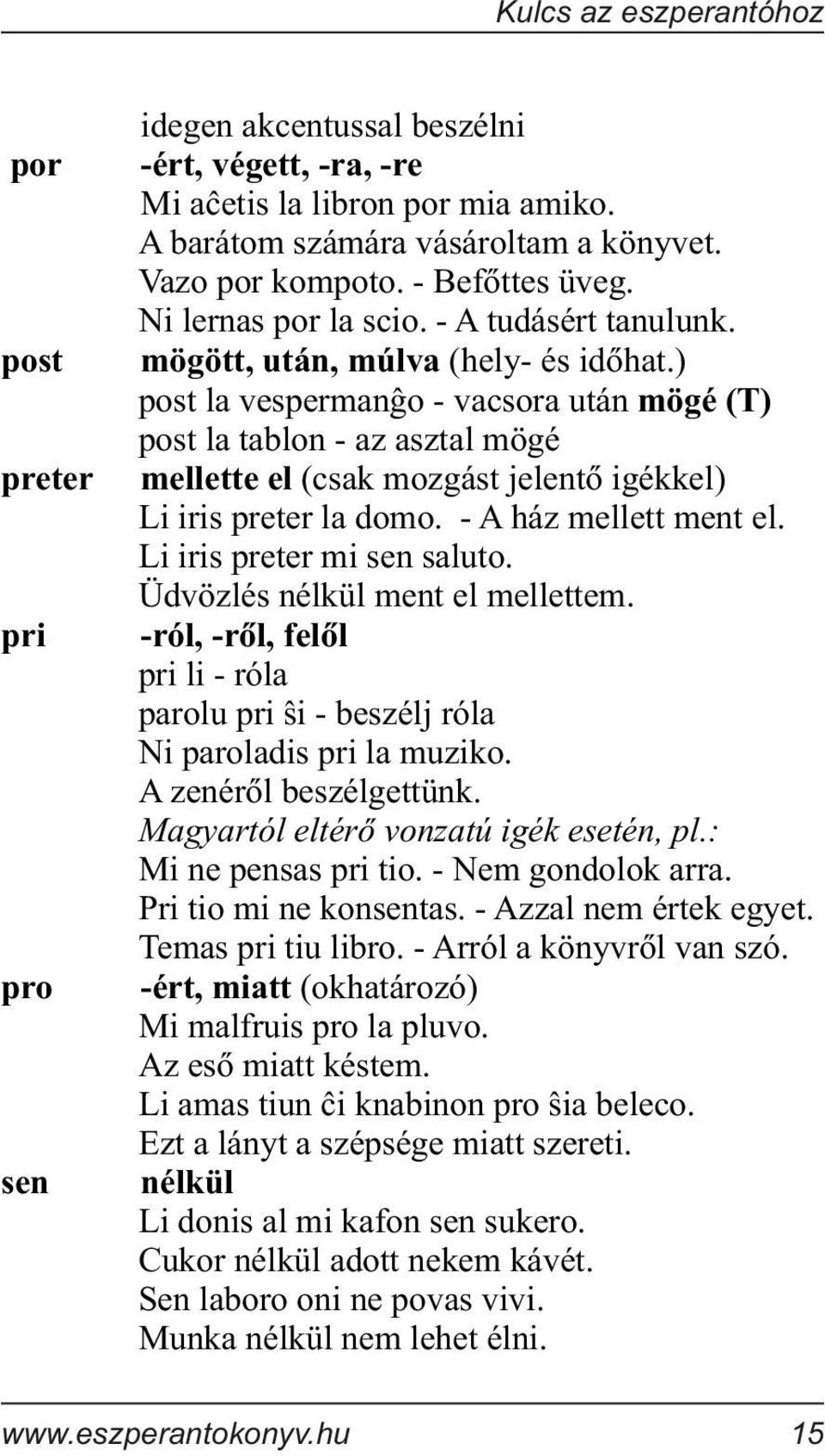 ) post la vespermanßo - vacsora után mögé (T) post la tablon - az asztal mögé mellette el (csak mozgást jelentõ igékkel) Li iris preter la domo. - A ház mellett ment el. Li iris preter mi sen saluto.