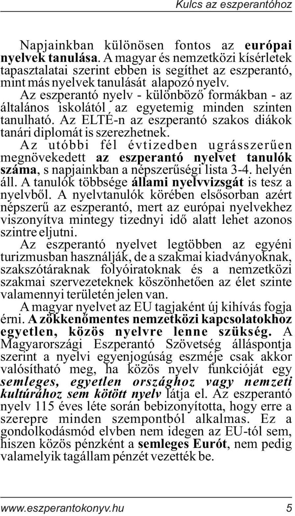 Az utóbbi fél évtizedben ugrásszerűen megnövekedett az eszperantó nyelvet tanulók száma, s napjainkban a népszerűségi lista 3-4. helyén áll. A tanulók többsége állami nyelvvizsgát is tesz a nyelvből.