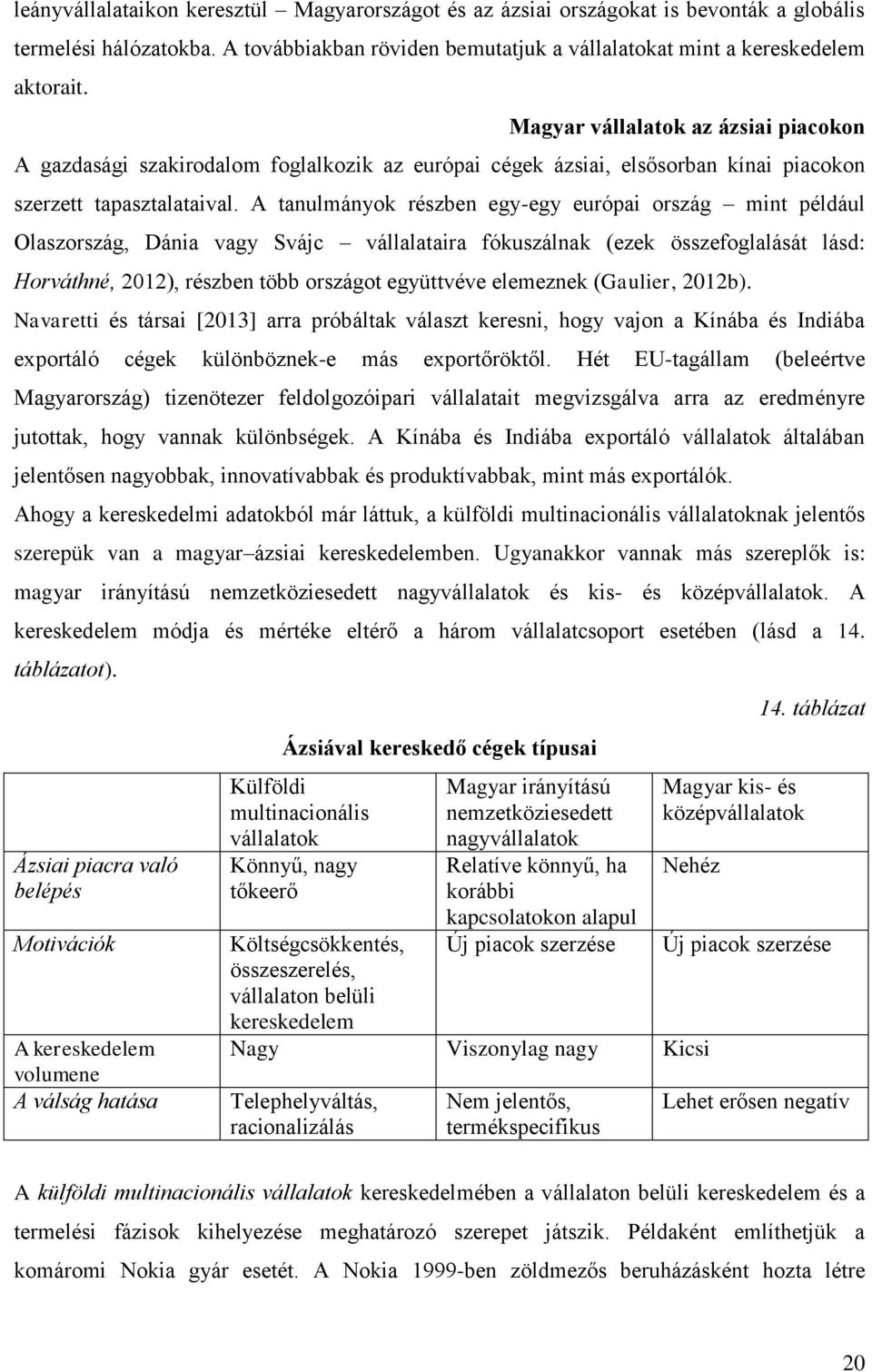 A tanulmányok részben egy-egy európai ország mint például Olaszország, Dánia vagy Svájc vállalataira fókuszálnak (ezek összefoglalását lásd: Horváthné, 2012), részben több országot együttvéve