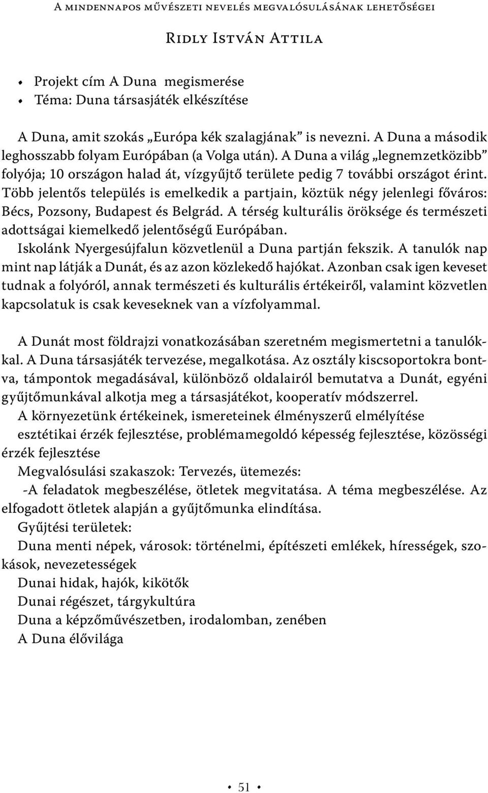 Több jelentős település is emelkedik a partjain, köztük négy jelenlegi főváros: Bécs, Pozsony, Budapest és Belgrád.