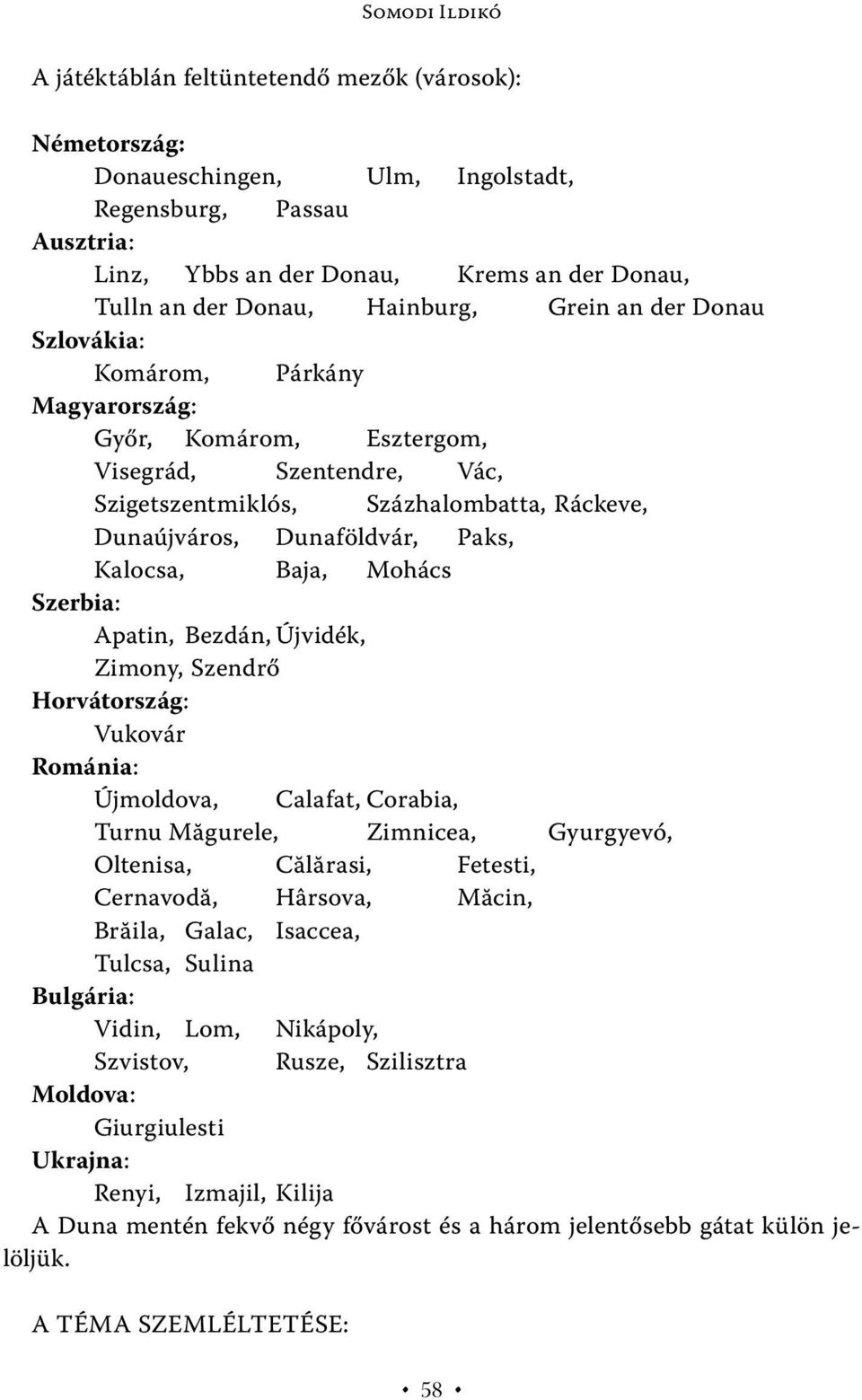 Kalocsa, Baja, Mohács Szerbia: Apatin, Bezdán, Újvidék, Zimony, Szendrő Horvátország: Vukovár Románia: Újmoldova, Calafat, Corabia, Turnu Măgurele, Zimnicea, Gyurgyevó, Oltenisa, Călărasi, Fetesti,