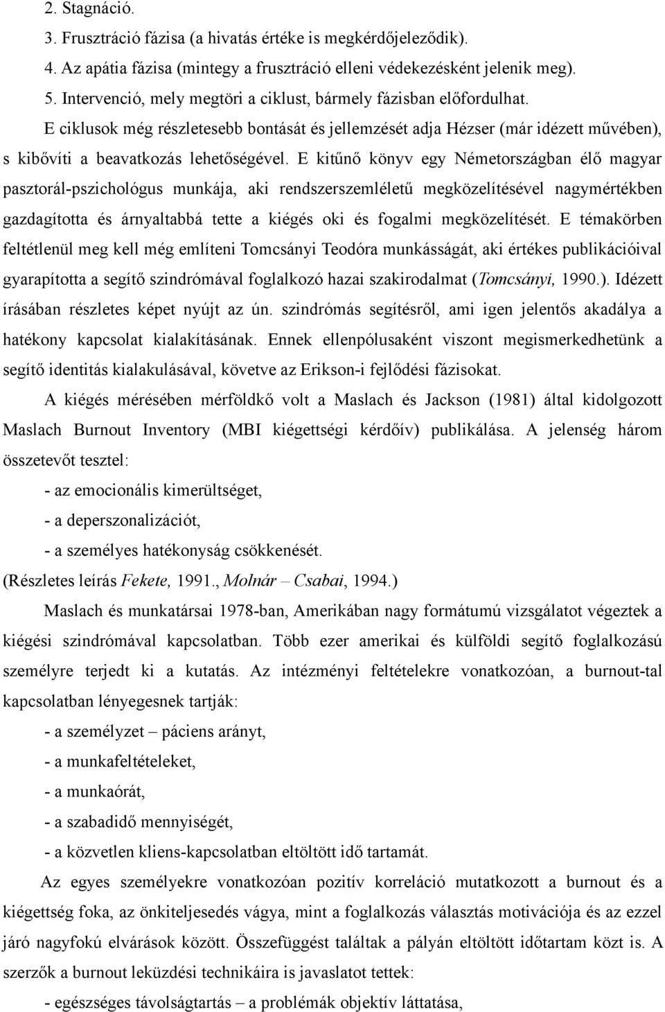 E kitűnő könyv egy Németországban élő magyar pasztorál-pszichológus munkája, aki rendszerszemléletű megközelítésével nagymértékben gazdagította és árnyaltabbá tette a kiégés oki és fogalmi