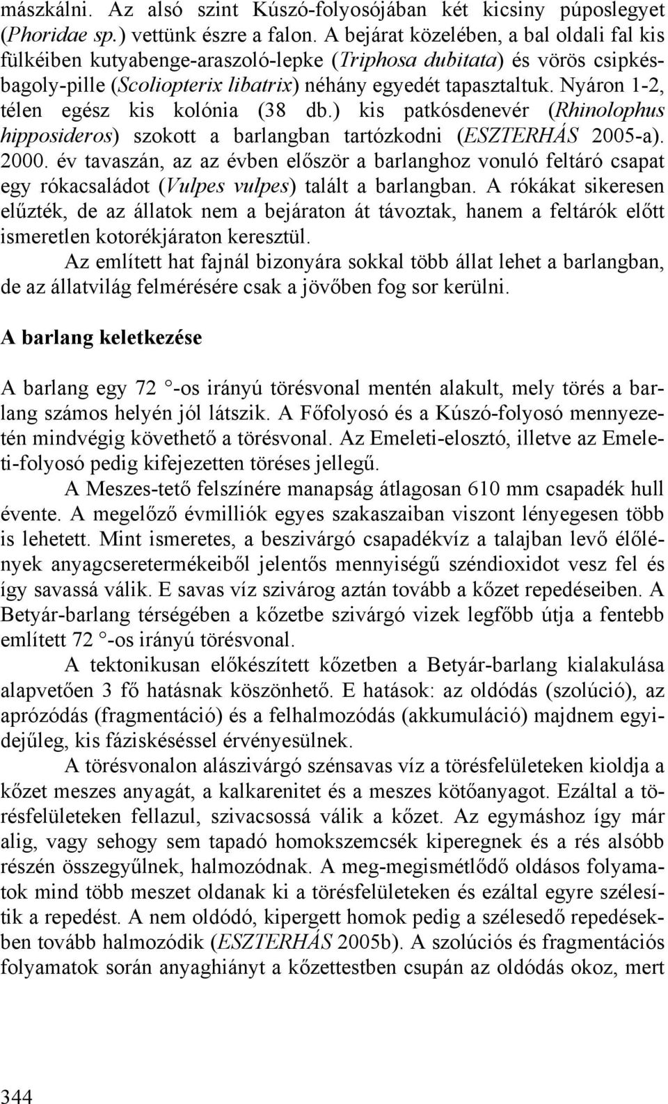 Nyáron 1-2, télen egész kis kolónia (38 db.) kis patkósdenevér (Rhinolophus hipposideros) szokott a barlangban tartózkodni (ESZTERHÁS 2005-a). 2000.