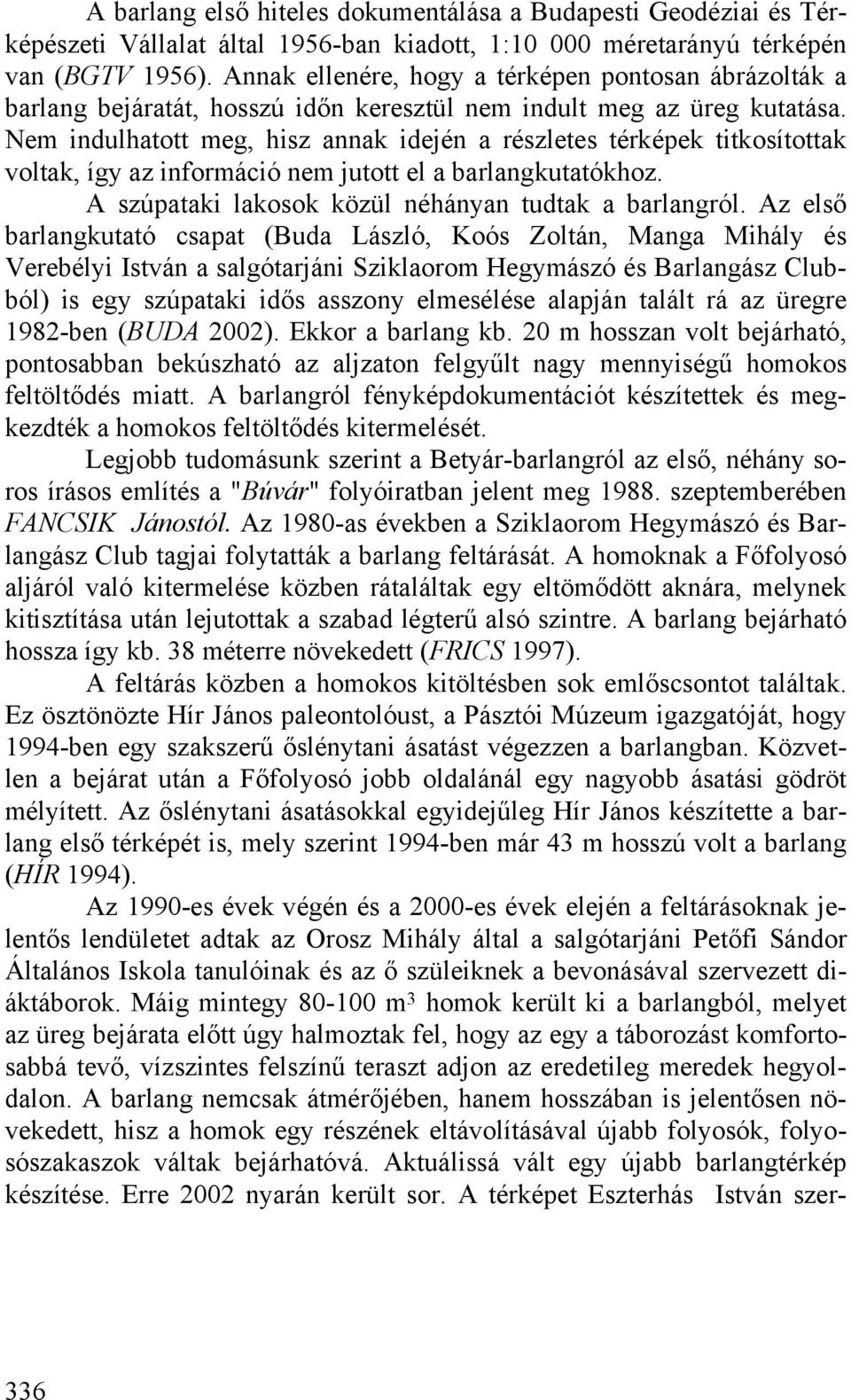 Nem indulhatott meg, hisz annak idején a részletes térképek titkosítottak voltak, így az információ nem jutott el a barlangkutatókhoz. A szúpataki lakosok közül néhányan tudtak a barlangról.