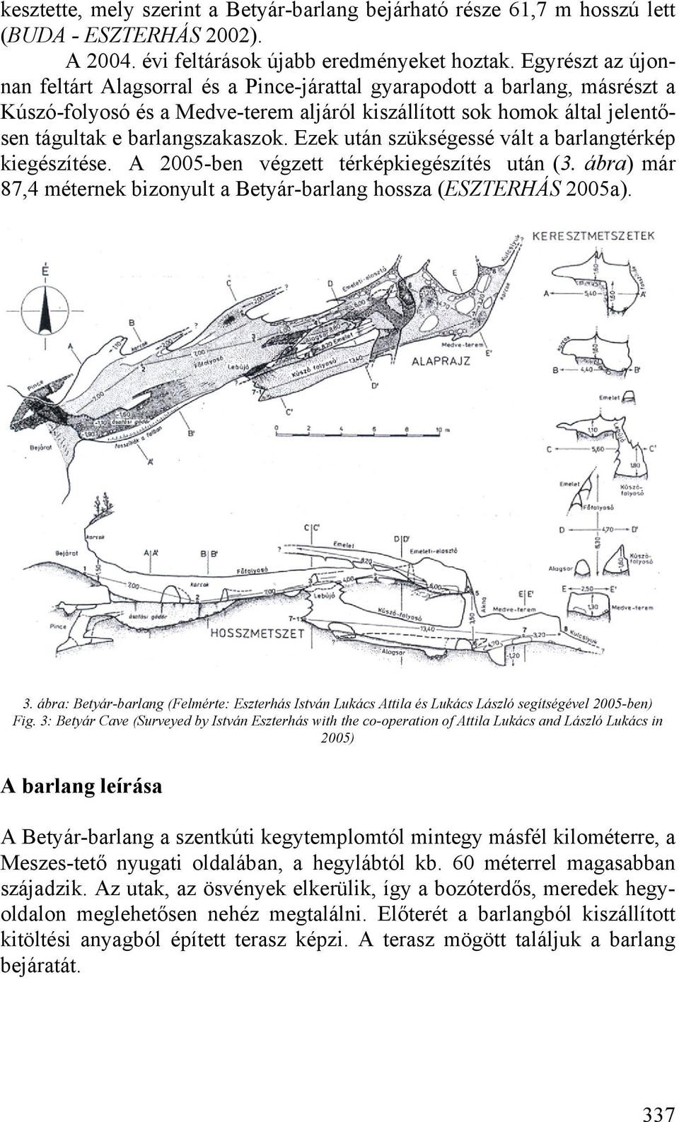 Ezek után szükségessé vált a barlangtérkép kiegészítése. A 2005-ben végzett térképkiegészítés után (3. ábra) már 87,4 méternek bizonyult a Betyár-barlang hossza (ESZTERHÁS 2005a). 3.
