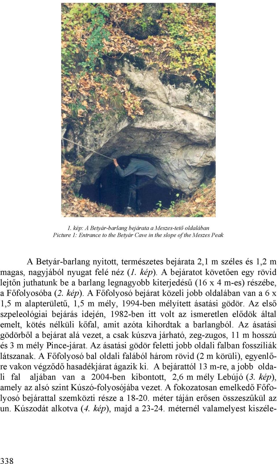 Az első szpeleológiai bejárás idején, 1982-ben itt volt az ismeretlen elődök által emelt, kötés nélküli kőfal, amit azóta kihordtak a barlangból.