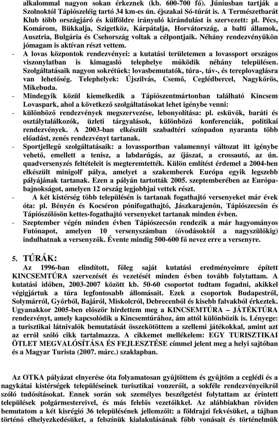 Pécs, Komárom, Bükkalja, Szigetköz, Kárpátalja, Horvátország, a balti államok, Ausztria, Bulgária és Csehország voltak a célpontjaik. Néhány rendezvényükön jómagam is aktívan részt vettem.