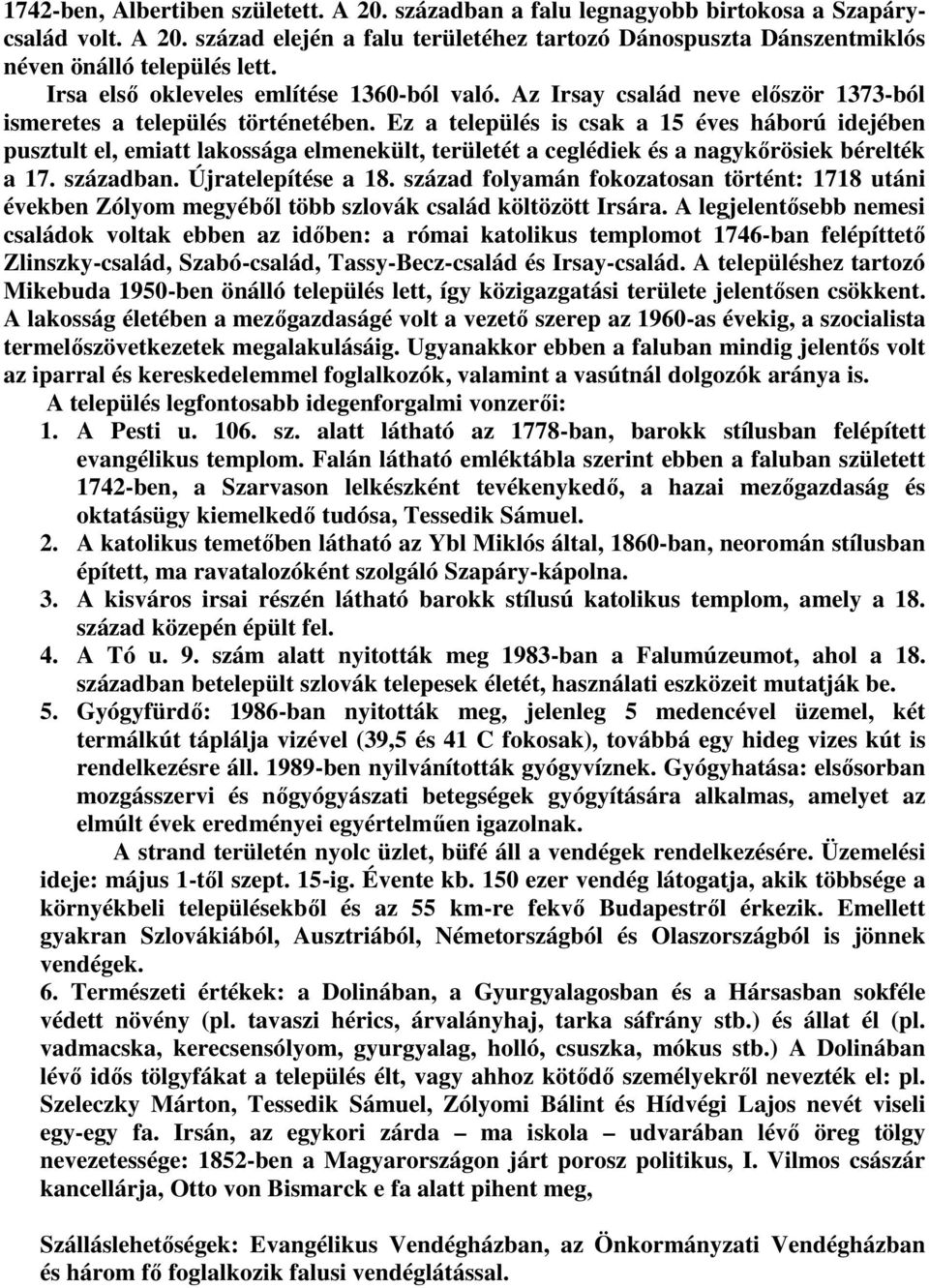 Ez a település is csak a 15 éves háború idejében pusztult el, emiatt lakossága elmenekült, területét a ceglédiek és a nagykőrösiek bérelték a 17. században. Újratelepítése a 18.