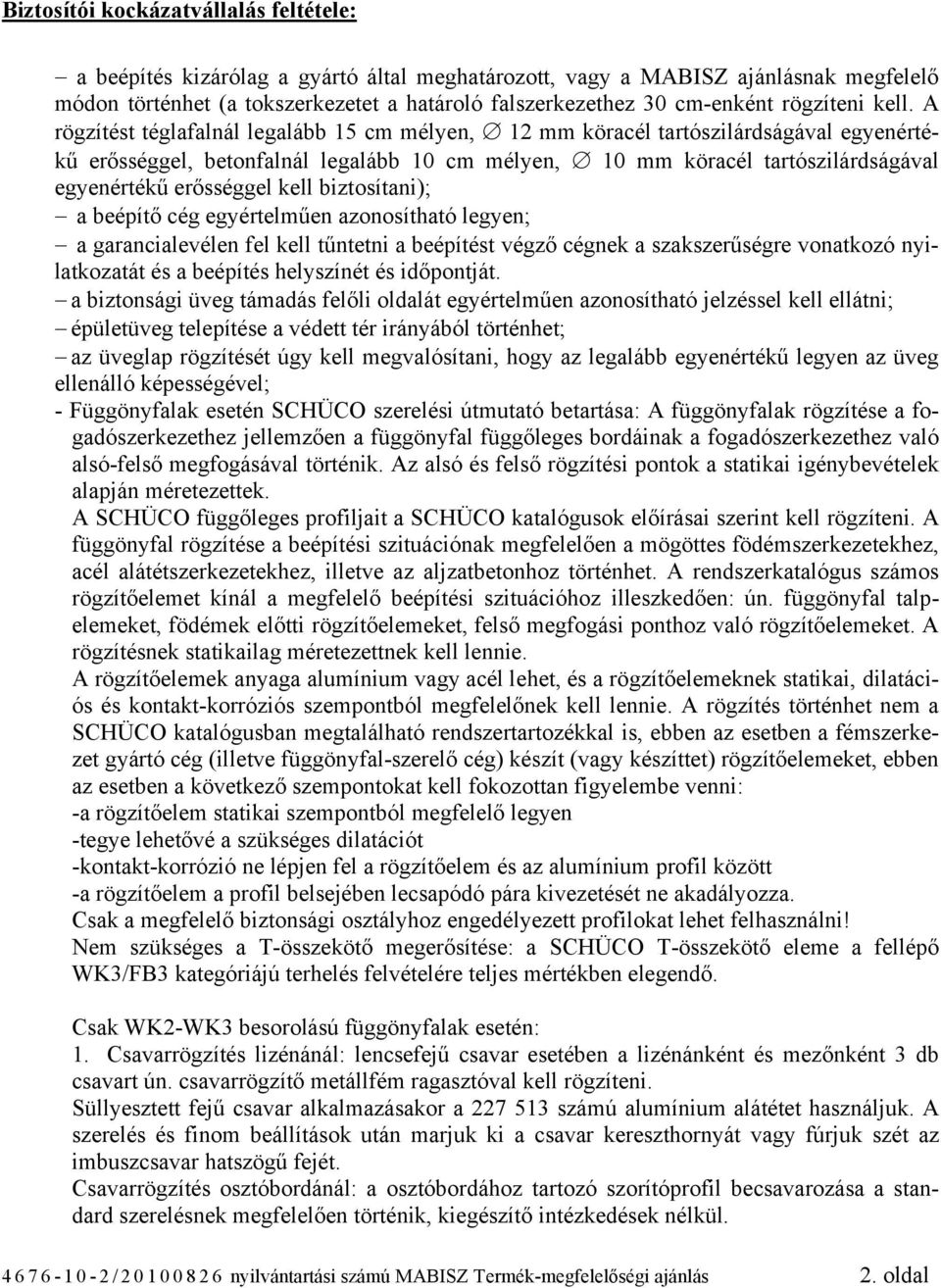 A rögzítést téglafalnál legalább 15 cm mélyen, 12 mm köracél tartószilárdságával egyenértékű erősséggel, betonfalnál legalább 10 cm mélyen, 10 mm köracél tartószilárdságával egyenértékű erősséggel