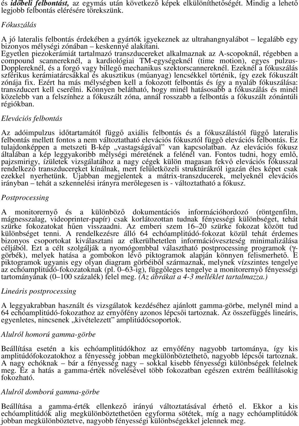 Egyetlen piezokerámiát tartalmazó transzducereket alkalmaznak az A-scopoknál, régebben a compound scannereknél, a kardiológiai TM-egységeknél (time motion), egyes pulzus- Dopplereknél, és a forgó