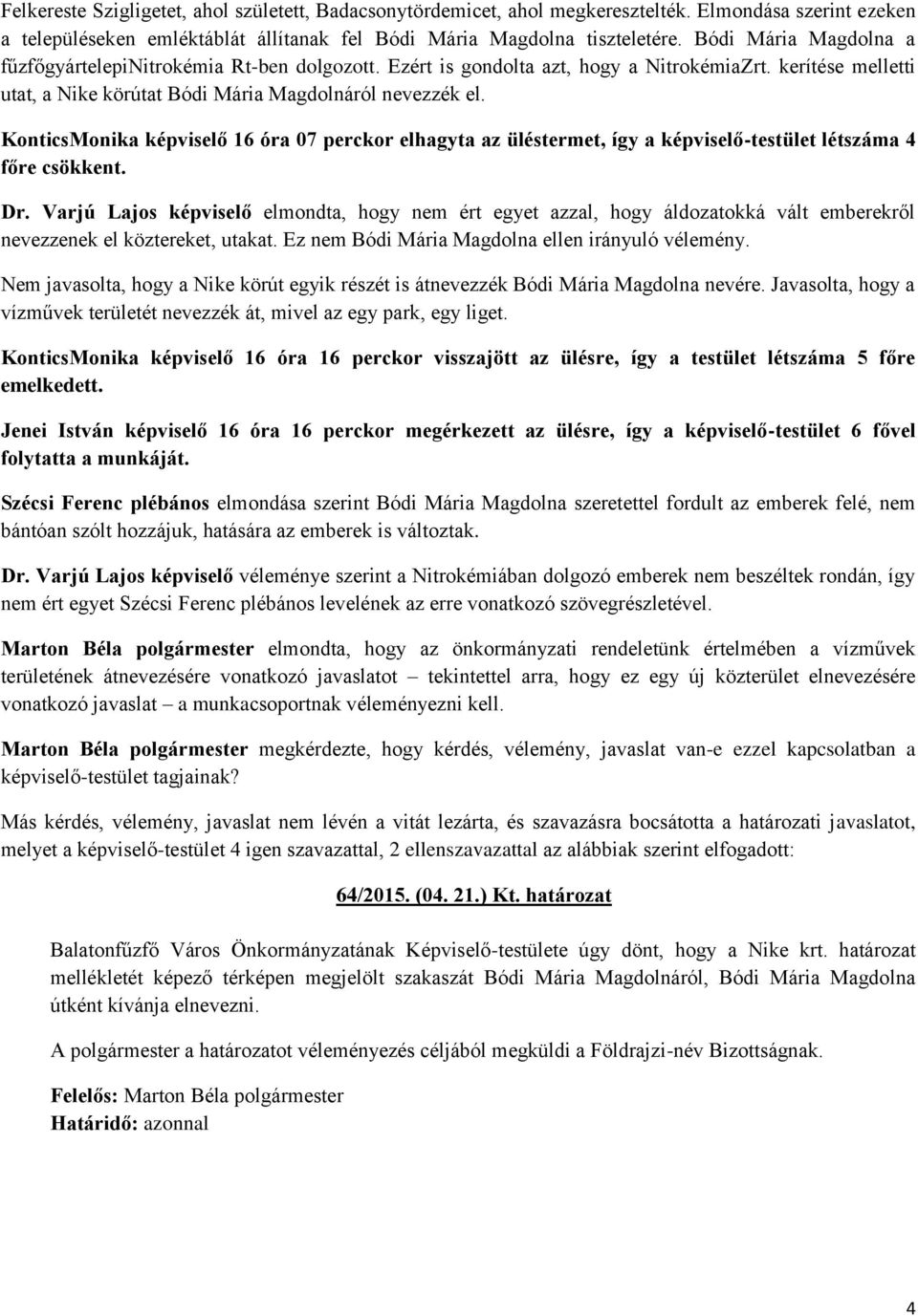 KonticsMonika képviselő 16 óra 07 perckor elhagyta az üléstermet, így a képviselő-testület létszáma 4 főre csökkent. Dr.