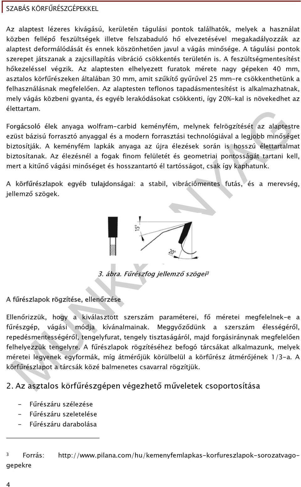 Az alaptesten elhelyezett furatok mérete nagy gépeken 40 mm, asztalos körfűrészeken általában 30 mm, amit szűkítő gyűrűvel 25 mm-re csökkenthetünk a felhasználásnak megfelelően.