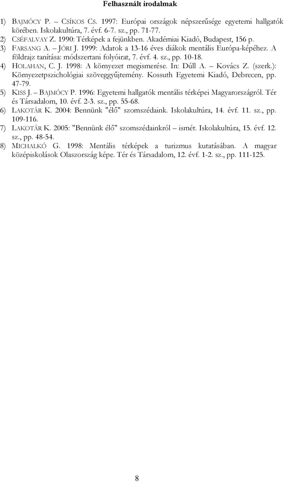 J. 1998: A környezet megismerése. In: Dúll A. Kovács Z. (szerk.): Környezetpszichológiai szöveggyűjtemény. Kossuth Egyetemi Kiadó, Debrecen, pp. 47-79. 5) KISS J. BAJMÓCY P.