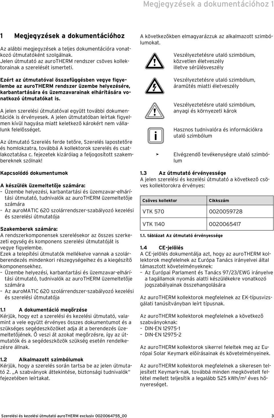 Ezért az útmutatóval összefüggésben vegye figyelembe az aurotherm rendszer üzembe helyezésére, karbantartására és üzemzavarainak elhárítására vonatkozó útmutatókat is.