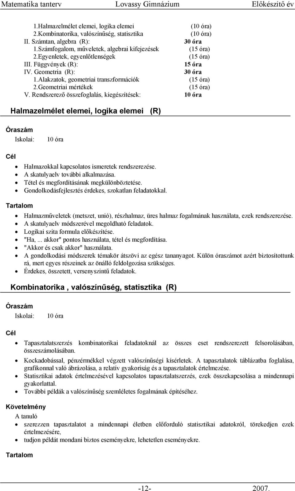 Rendszerező összefoglalás, kiegészítések: Halmazelmélet elemei, logika elemei (R) Halmazokkal kapcsolatos ismeretek rendszerezése. A skatulyaelv további alkalmazása.