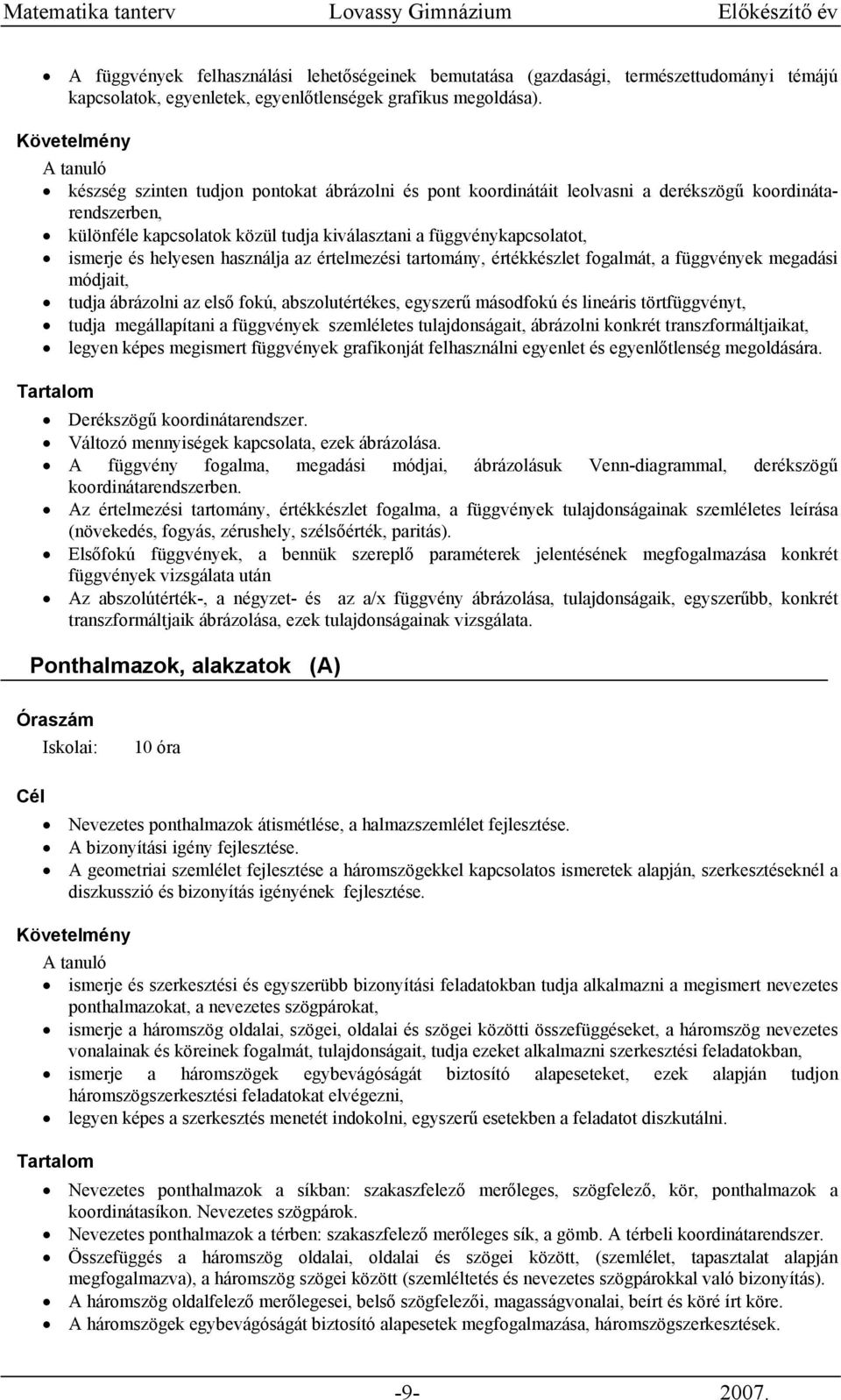 használja az értelmezési tartomány, értékkészlet fogalmát, a függvények megadási módjait, tudja ábrázolni az első fokú, abszolutértékes, egyszerű másodfokú és lineáris törtfüggvényt, tudja