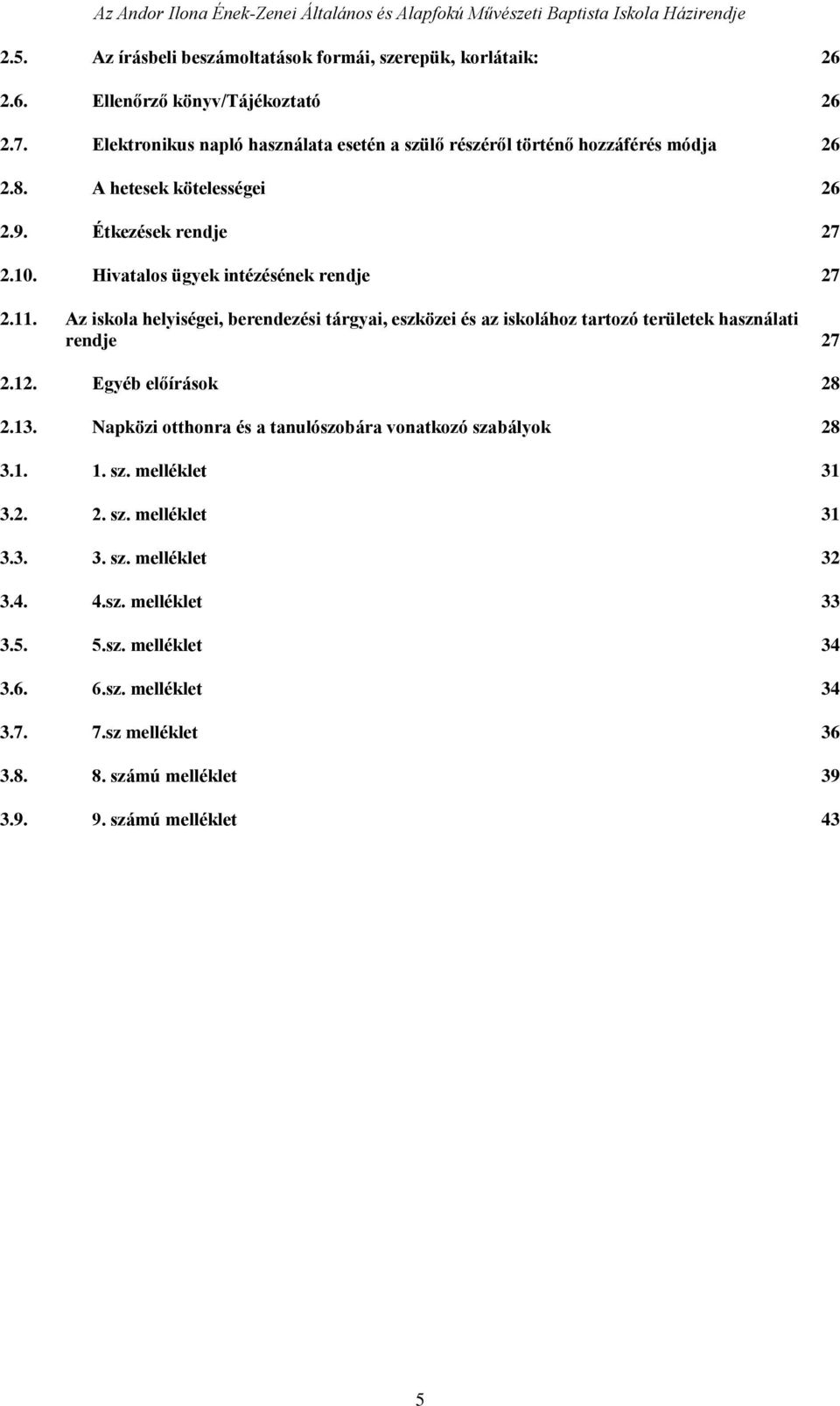 Hivatalos ügyek intézésének rendje 27 2.11. Az iskola helyiségei, berendezési tárgyai, eszközei és az iskolához tartozó területek használati rendje 27 2.12. Egyéb előírások 28 2.