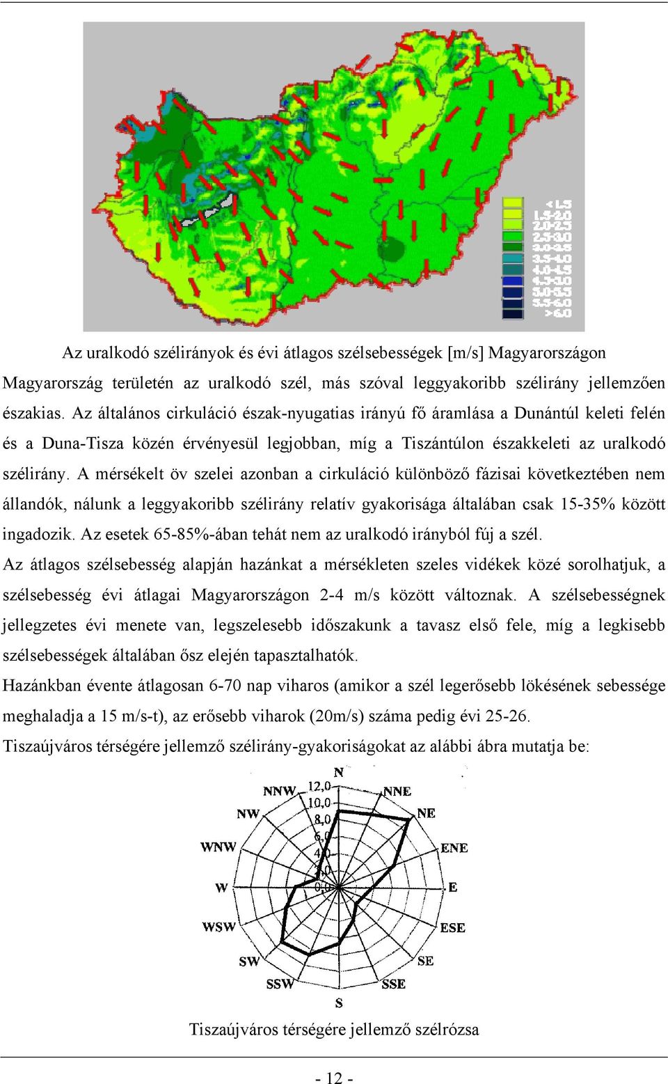 A mérsékelt öv szelei azonban a cirkuláció különböző fázisai következtében nem állandók, nálunk a leggyakoribb szélirány relatív gyakorisága általában csak 15-35% között ingadozik.