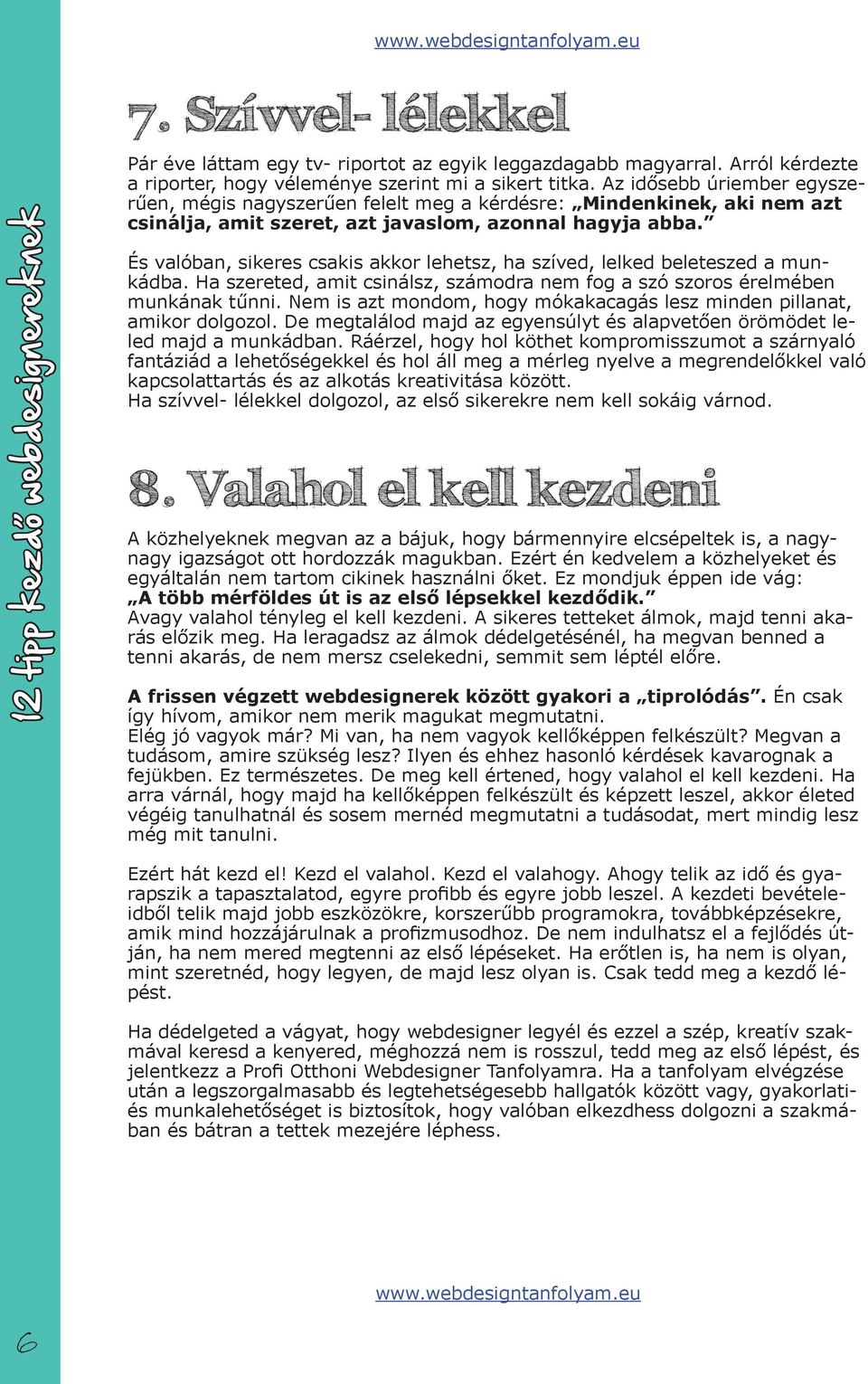 És valóban, sikeres csakis akkor lehetsz, ha szíved, lelked beleteszed a munkádba. Ha szereted, amit csinálsz, számodra nem fog a szó szoros érelmében munkának tűnni.