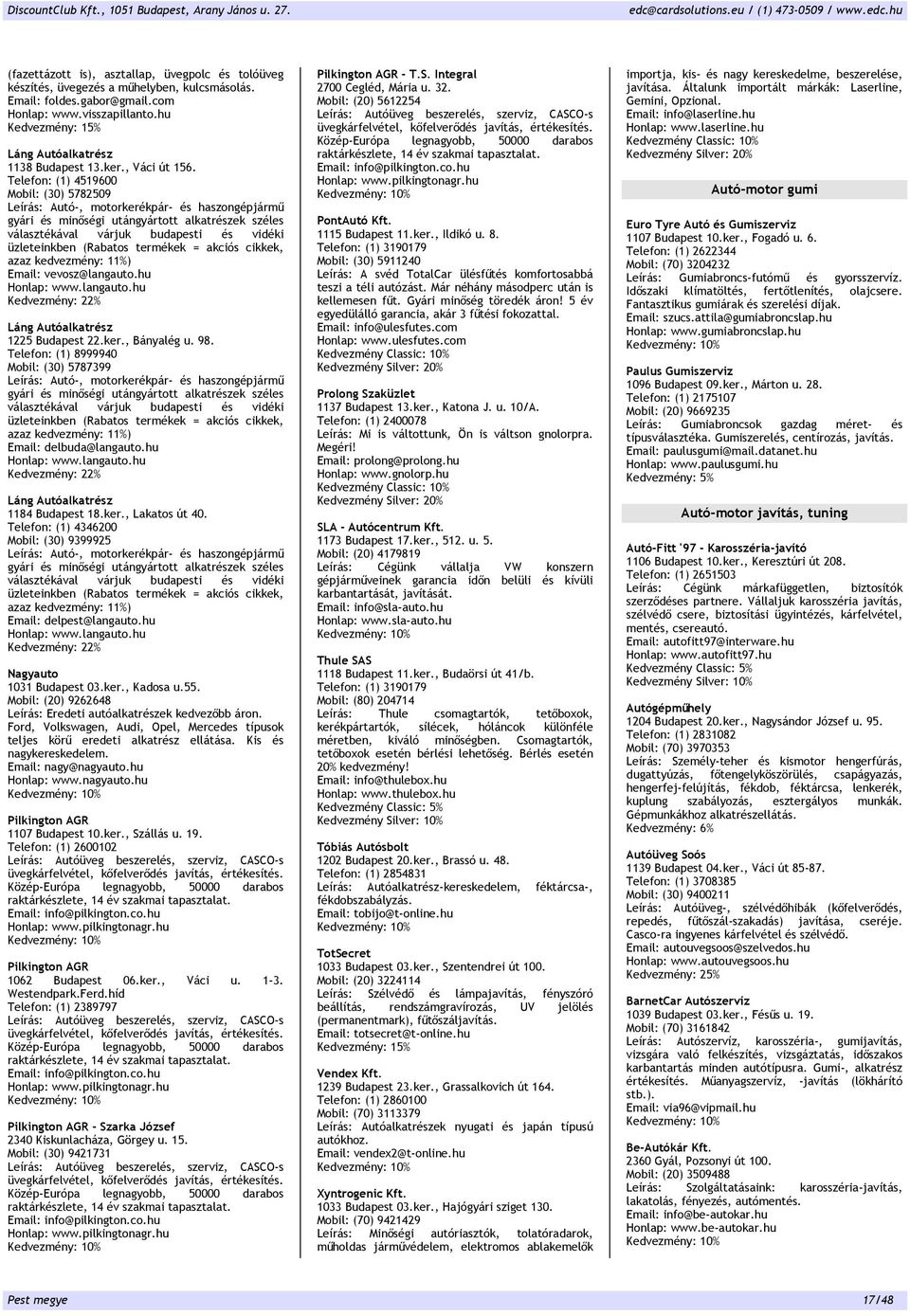 Telefon: (1) 4519600 Mobil: (30) 5782509 Leírás: Autó- motorkerékpár- és haszongépjármű gyári és minőségi utángyártott alkatrészek széles választékával várjuk budapesti és vidéki üzleteinkben