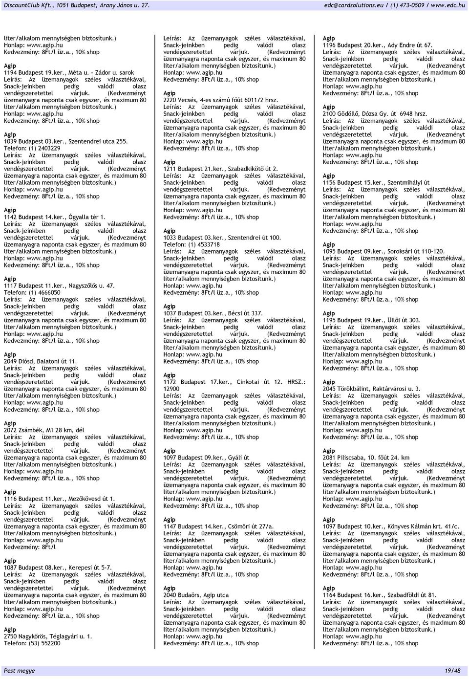 1. Telefon: (53) 552200 2220 Vecsés 4-es számú főút 6011/2 hrsz. 1211 Budapest 21.ker. Szabadkikötő út 2. 1033 Budapest 03.ker. Szentendrei út 100. Telefon: (1) 4533718 1037 Budapest 03.ker. Bécsi út 337.