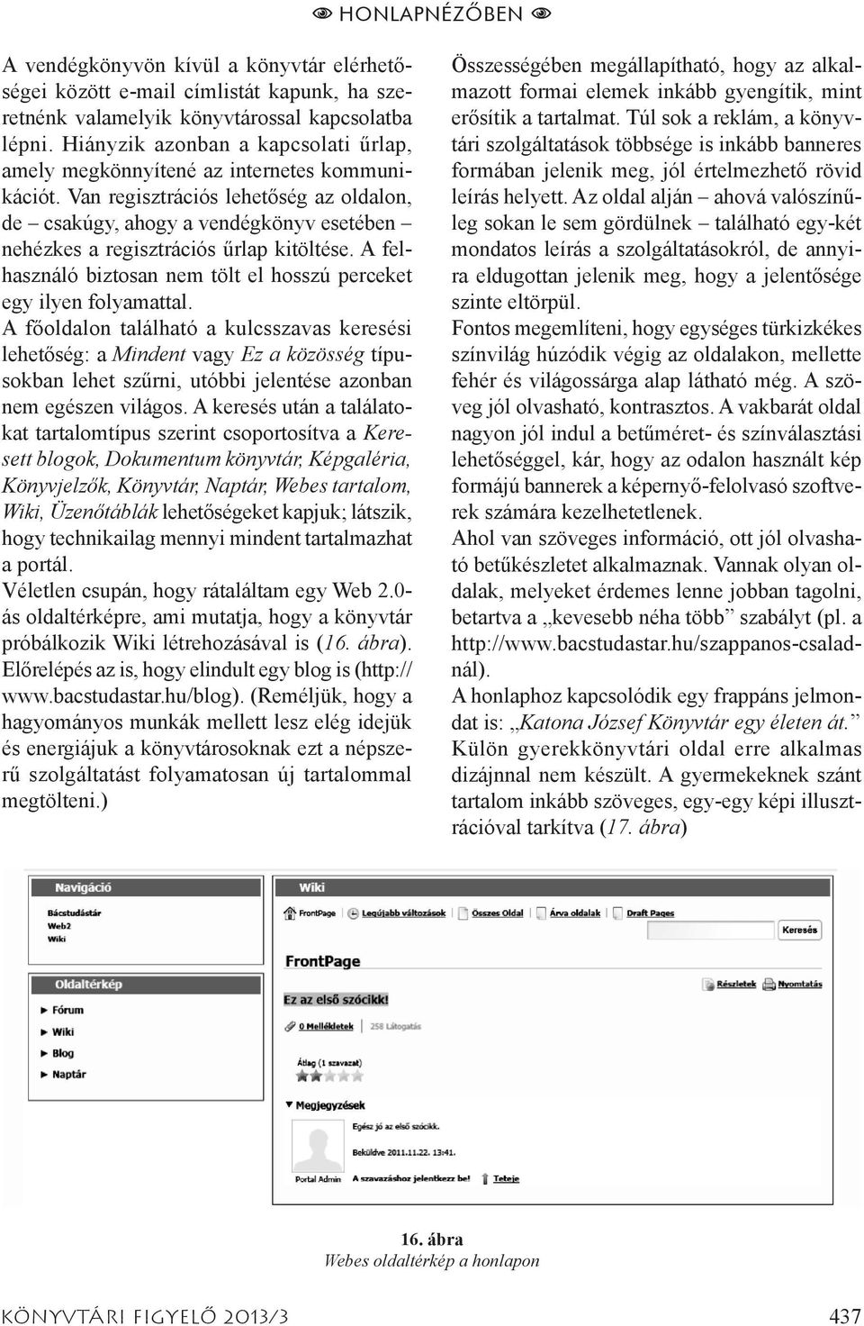 Van regisztrációs lehetőség az oldalon, de csakúgy, ahogy a vendégkönyv esetében nehézkes a regisztrációs űrlap kitöltése. A felhasználó biztosan nem tölt el hosszú perceket egy ilyen folyamattal.