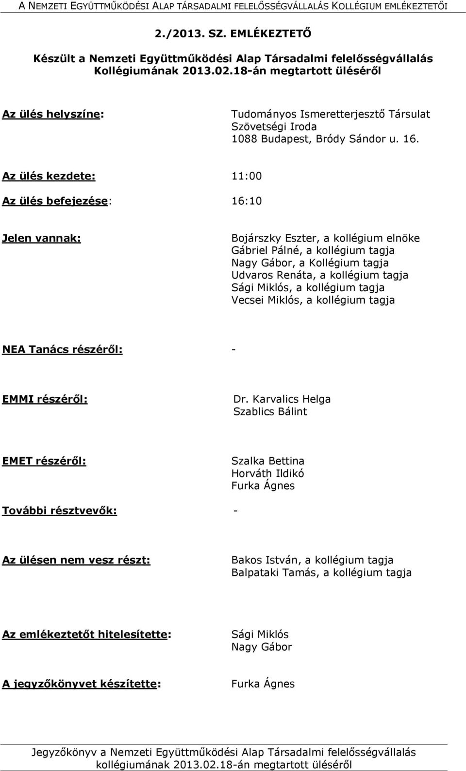 Az ülés kezdete: 11:00 Az ülés befejezése: 16:10 Jelen vannak: Bojárszky Eszter, a kollégium elnöke Gábriel Pálné, a kollégium tagja Nagy Gábor, a Kollégium tagja Udvaros Renáta, a kollégium tagja