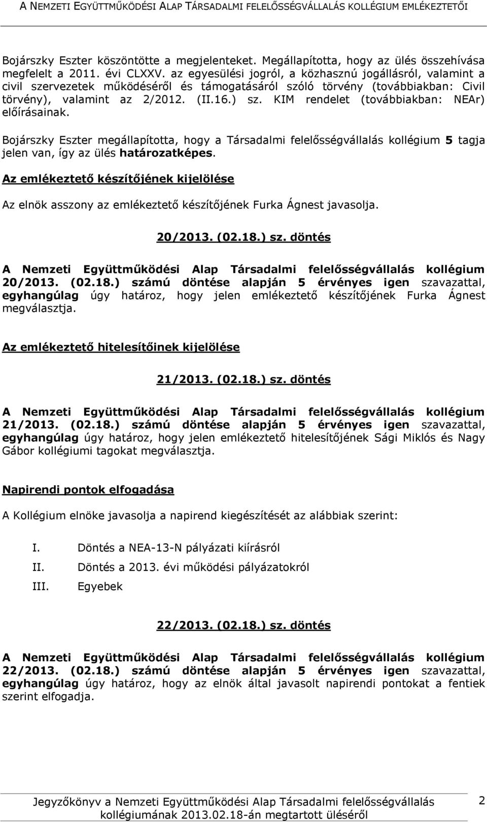 KIM rendelet (továbbiakban: NEAr) előírásainak. Bojárszky Eszter megállapította, hogy a Társadalmi felelősségvállalás kollégium 5 tagja jelen van, így az ülés határozatképes.