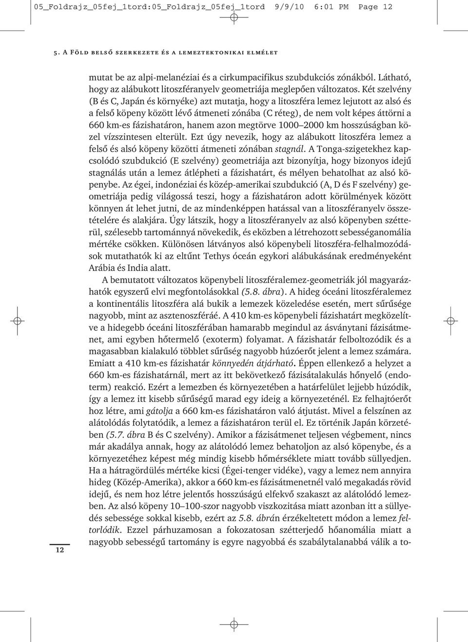 Két szelvény (B és C, Japán és környéke) azt mutatja, hogy a litoszféra lemez lejutott az alsó és a felsô köpeny között lévô átmeneti zónába (C réteg), de nem volt képes áttörni a 660 km-es