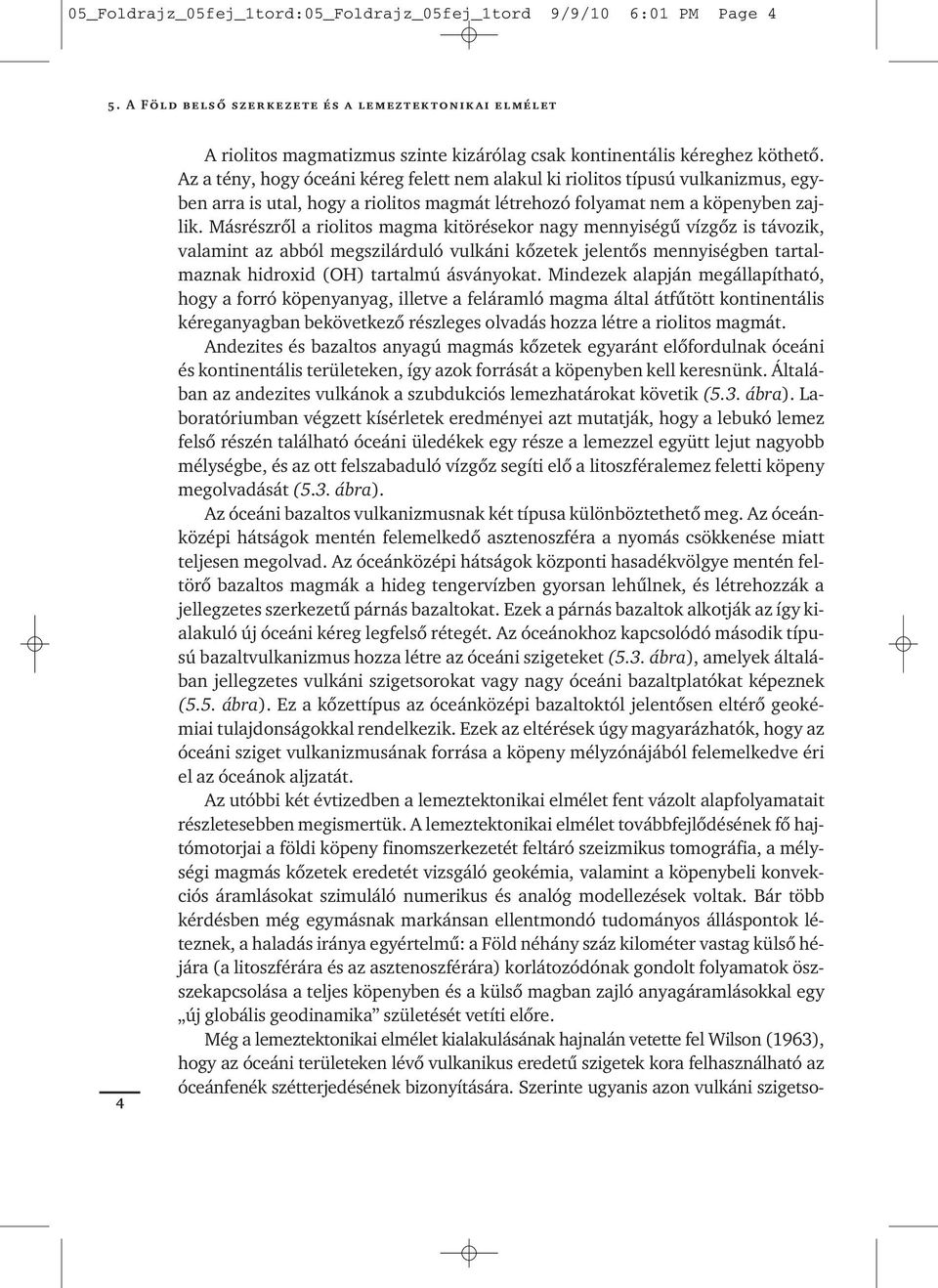 Az a tény, hogy óceáni kéreg felett nem alakul ki riolitos típusú vulkanizmus, egyben arra is utal, hogy a riolitos magmát létrehozó folyamat nem a köpenyben zajlik.