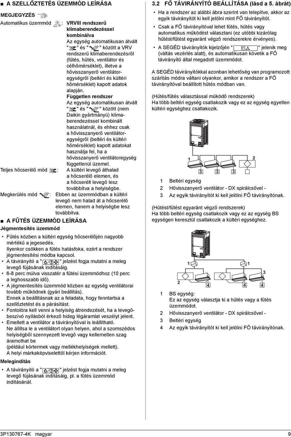 Független rendszer Az egység automatikusan átvált " " és " " között (nem Daikin gyártmányú) klímaberendezéssel kombinált használatnál, és ehhez csak ahővisszanyerő ventilátoregységről (beltéri és