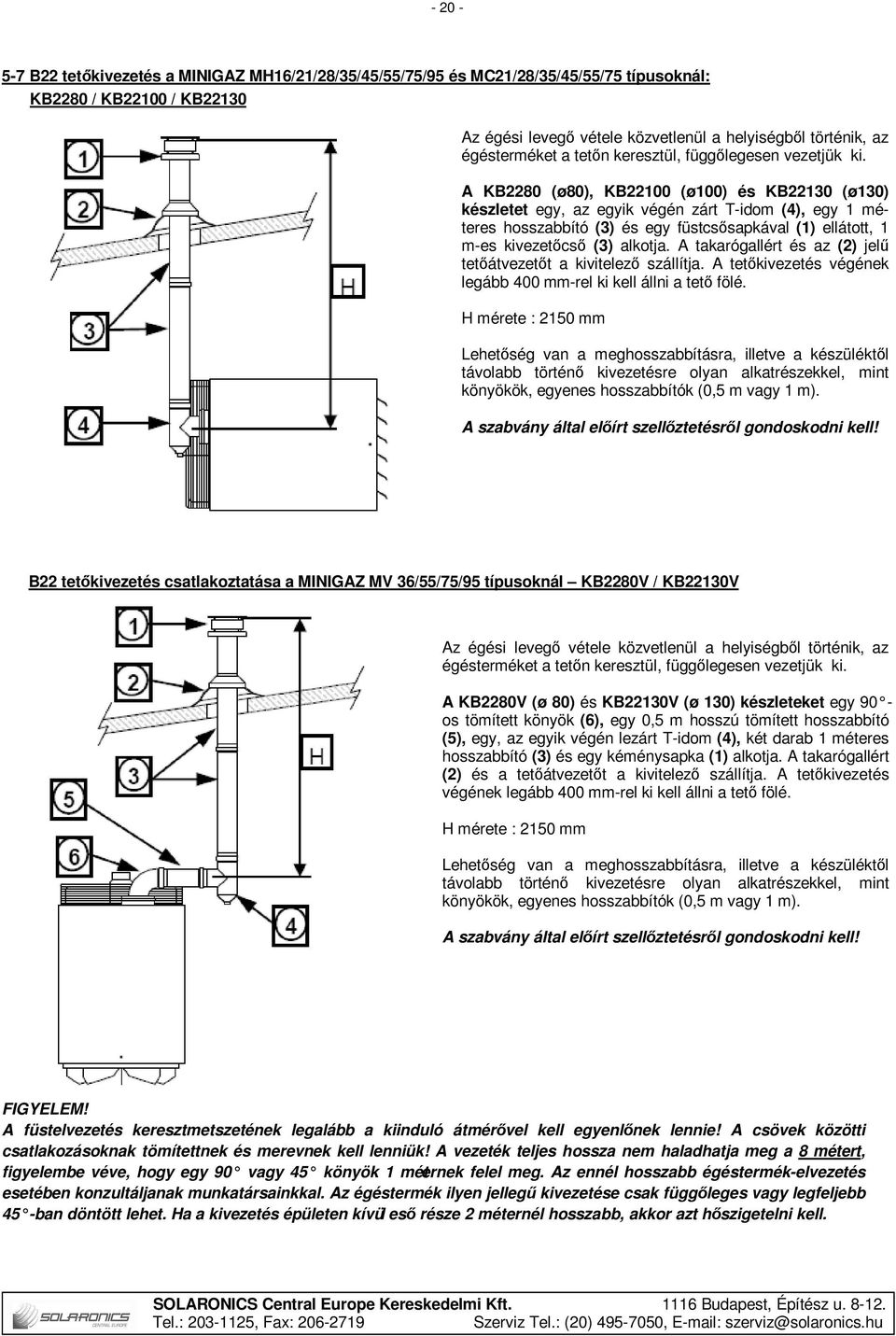 A KB2280 (ø80), KB22100 (ø100) és KB22130 (ø130) készletet egy, az egyik végén zárt T-idom (4), egy 1 méteres hosszabbító (3) és egy füstcsősapkával (1) ellátott, 1 m-es kivezetőcső (3) alkotja.